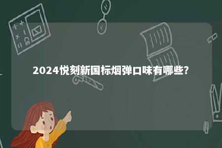 2024悦刻新国标烟弹口味有哪些
？ 